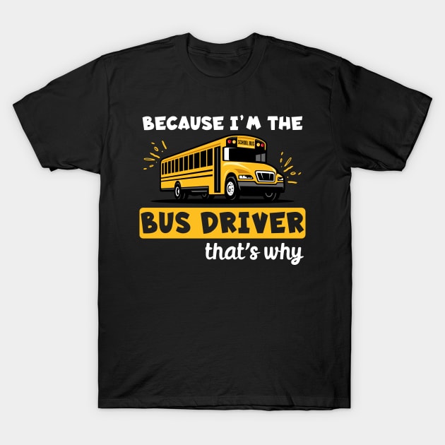 Because I'm The Bus Driver That's Why T-Shirt by maxcode